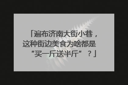 遍布济南大街小巷，这种街边美食为啥都是“买一斤送半斤”？