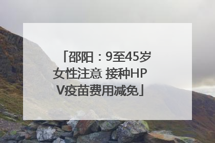 邵阳：9至45岁女性注意 接种HPV疫苗费用减免