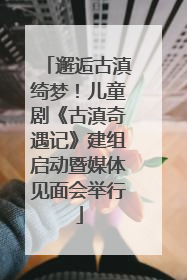 邂逅古滇绮梦！儿童剧《古滇奇遇记》建组启动暨媒体见面会举行