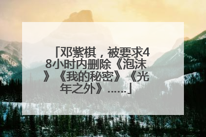邓紫棋，被要求48小时内删除《泡沫》《我的秘密》《光年之外》……