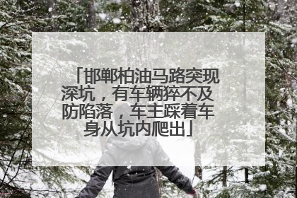 邯郸柏油马路突现深坑，有车辆猝不及防陷落，车主踩着车身从坑内爬出