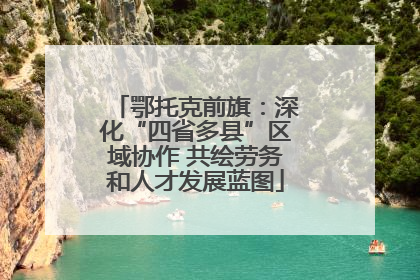 鄂托克前旗：深化“四省多县”区域协作 共绘劳务和人才发展蓝图