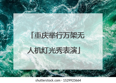 重庆举行万架无人机灯光秀表演