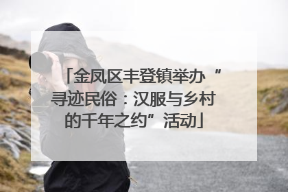 金凤区丰登镇举办“寻迹民俗：汉服与乡村的千年之约”活动