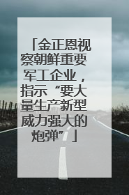 金正恩视察朝鲜重要军工企业，指示“要大量生产新型威力强大的炮弹”