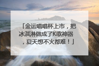金运唱唱杯上市，把冰淇淋做成了K歌神器，夏天想不火都难！