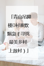 青山吊脚楼 村寨炊烟袅（寻找最美乡村·上敖村）
