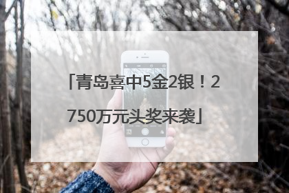 青岛喜中5金2银！2750万元头奖来袭