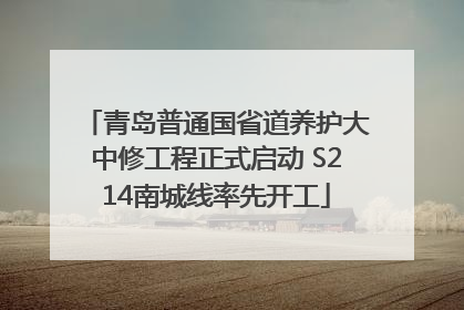 青岛普通国省道养护大中修工程正式启动 S214南城线率先开工