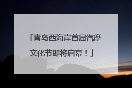 青岛西海岸首届汽摩文化节即将启幕！