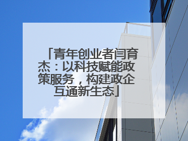 青年创业者闫育杰：以科技赋能政策服务，构建政企互通新生态