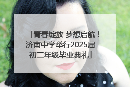 青春绽放 梦想启航！济南中学举行2025届初三年级毕业典礼