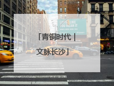 青铜时代｜文脉长沙