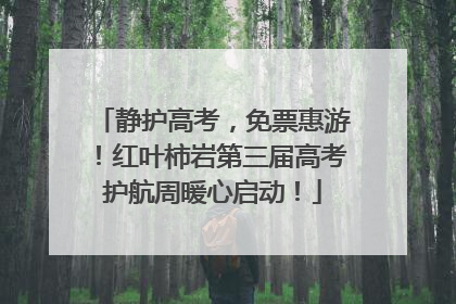 静护高考，免票惠游！红叶柿岩第三届高考护航周暖心启动！