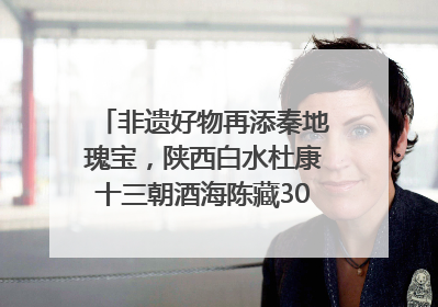 非遗好物再添秦地瑰宝，陕西白水杜康十三朝酒海陈藏30年别具一格