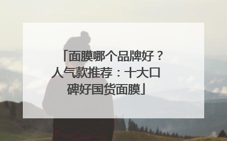 面膜哪个品牌好？人气款推荐：十大口碑好国货面膜