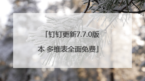 钉钉更新7.7.0版本 多维表全面免费
