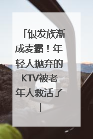 银发族渐成麦霸！年轻人抛弃的KTV被老年人救活了