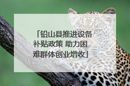 铅山县推进设备补贴政策 助力困难群体创业增收