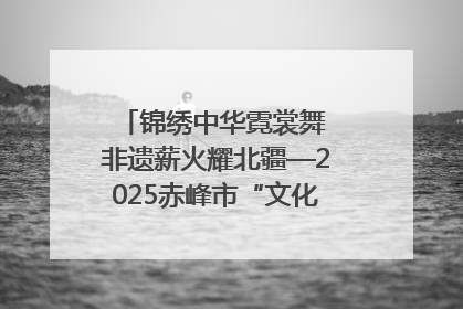 锦绣中华霓裳舞 非遗薪火耀北疆—2025赤峰市“文化和自然遗产日”非遗宣传展示活动纪实