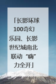长影环球100奇幻乐园、长影世纪城南北联动“嗨”力全开