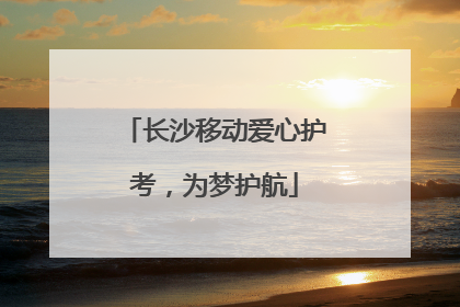 长沙移动爱心护考，为梦护航