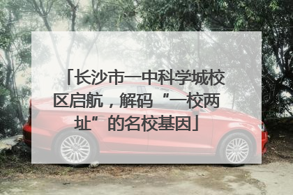 长沙市一中科学城校区启航，解码“一校两址”的名校基因