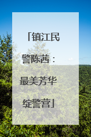 镇江民警陈茜：最美芳华绽警营