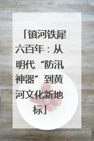 镇河铁犀六百年：从明代“防汛神器”到黄河文化新地标