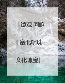 镜观·回响丨塞北明珠 文化瑰宝