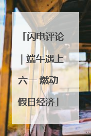闪电评论｜端午遇上六一 燃动假日经济