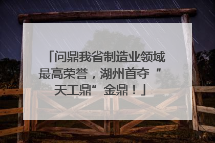 问鼎我省制造业领域最高荣誉，湖州首夺“天工鼎”金鼎！
