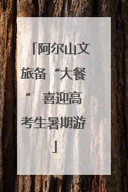 阿尔山文旅备“大餐” 喜迎高考生暑期游