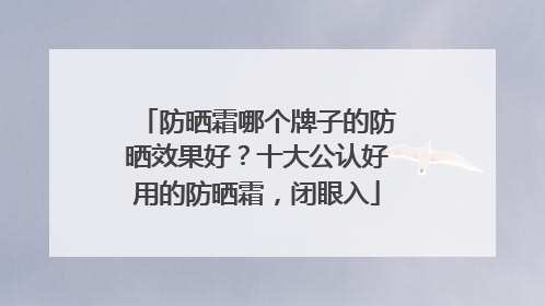 防晒霜哪个牌子的防晒效果好？十大公认好用的防晒霜，闭眼入