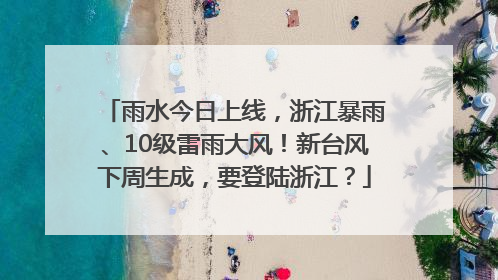 雨水今日上线，浙江暴雨、10级雷雨大风！新台风下周生成，要登陆浙江？