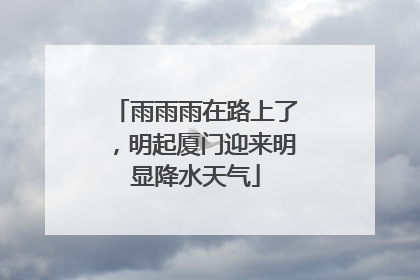 雨雨雨在路上了，明起厦门迎来明显降水天气