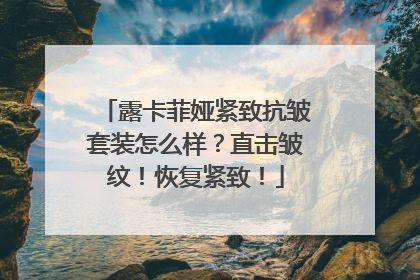 露卡菲娅紧致抗皱套装怎么样？直击皱纹！恢复紧致！