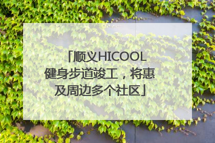 顺义HICOOL健身步道竣工，将惠及周边多个社区