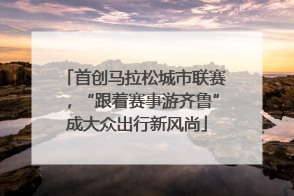 首创马拉松城市联赛，“跟着赛事游齐鲁”成大众出行新风尚