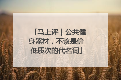 马上评｜公共健身器材，不该是价低质次的代名词