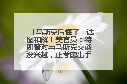 马斯克后悔了，试图和解！美官员：特朗普对与马斯克交谈没兴趣，正考虑出手此前买的红色特斯拉！特斯拉股价巨震