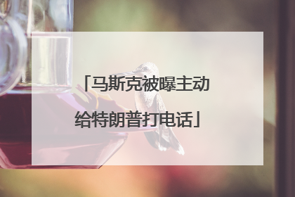 马斯克被曝主动给特朗普打电话