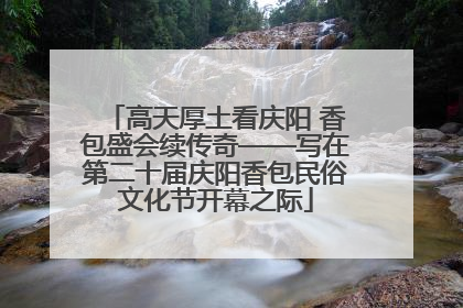 高天厚土看庆阳 香包盛会续传奇——写在第二十届庆阳香包民俗文化节开幕之际
