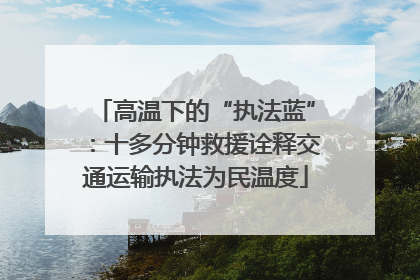 高温下的“执法蓝”：十多分钟救援诠释交通运输执法为民温度