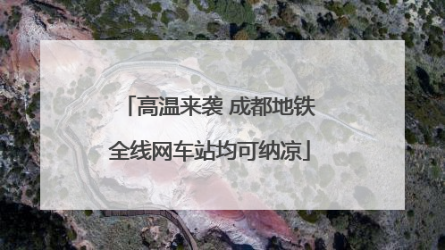高温来袭 成都地铁全线网车站均可纳凉