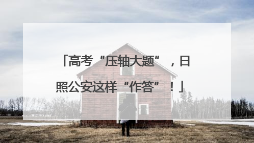 高考“压轴大题”，日照公安这样“作答”！
