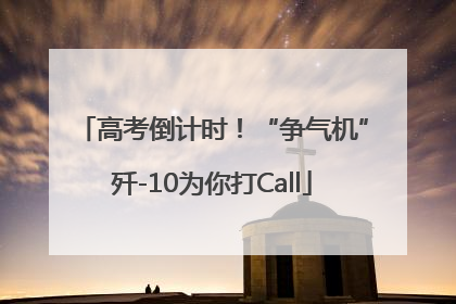 高考倒计时！“争气机”歼-10为你打Call