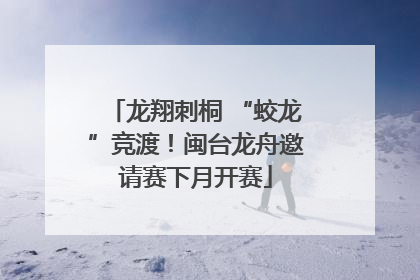 龙翔刺桐 “蛟龙”竞渡！闽台龙舟邀请赛下月开赛