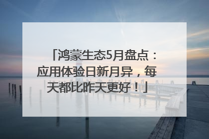 鸿蒙生态5月盘点：应用体验日新月异，每天都比昨天更好！