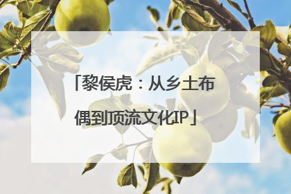 黎侯虎：从乡土布偶到顶流文化IP